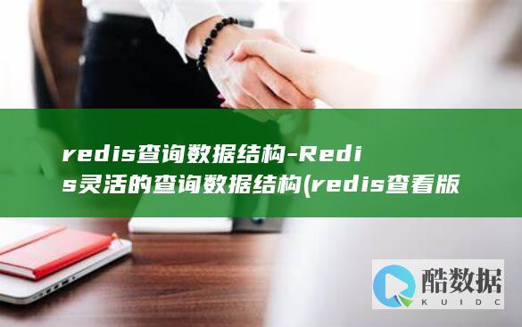 redis查询数据结构-Redis灵活的查询数据结构 (redis查看版本)