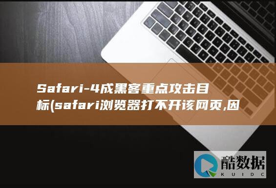 Safari-4成黑客重点攻击目标 (safari浏览器打不开该网页,因为无法连接到服务器)