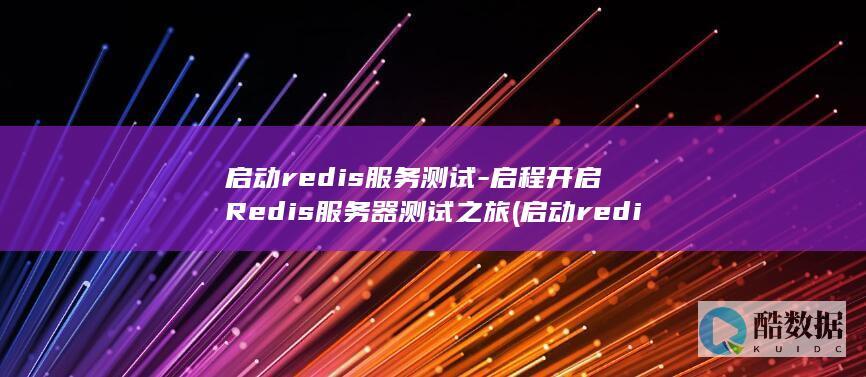 启动redis服务测试-启程开启Redis服务器测试之旅 (启动redis的命令)