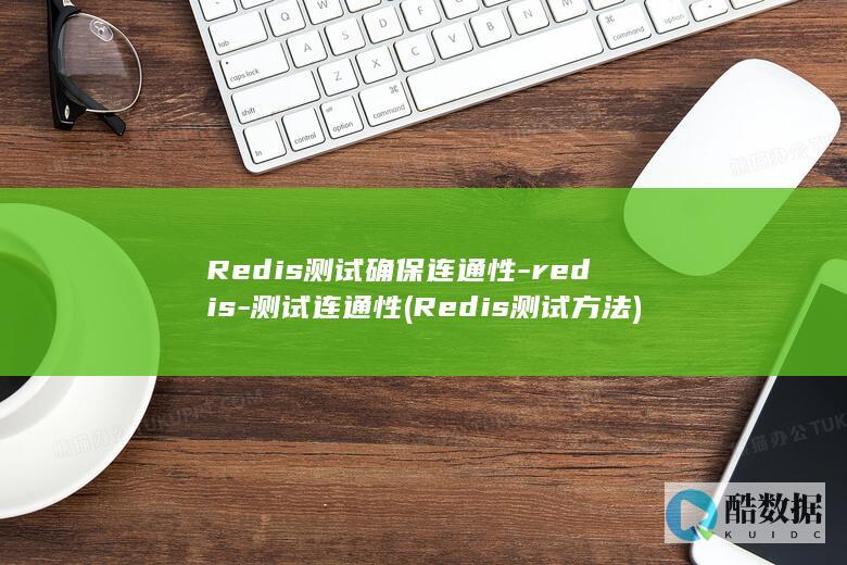 Redis测试确保连通性-redis-测试连通性 (Redis测试方法)