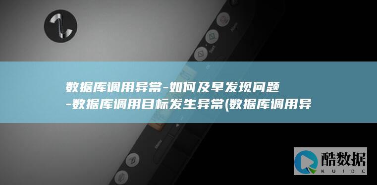 数据库调用异常-如何及早发现问题-数据库调用目标发生异常 (数据库调用异常怎么办)