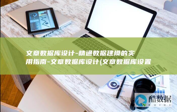 文章数据库设计-精通数据建模的实用指南-文章数据库设计 (文章数据库设置在哪里)