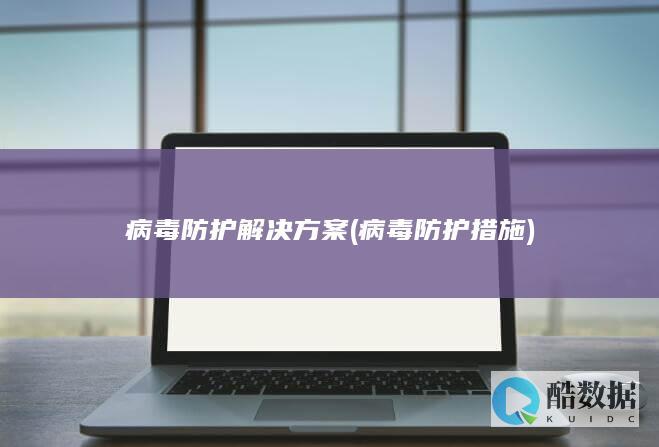 病毒防护解决方案 (病毒防护措施)