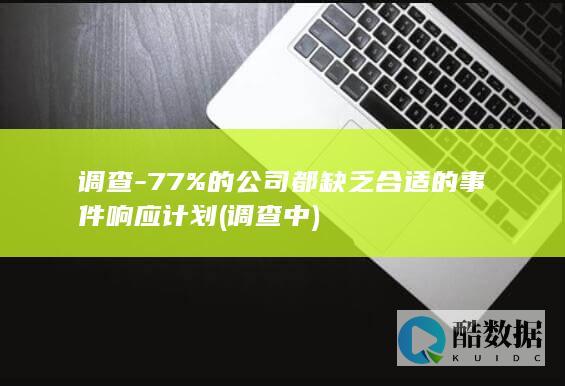 调查-77%的公司都缺乏合适的事件响应计划 (调查中)