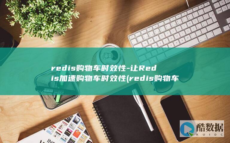 redis购物车时效性-让Redis加速购物车时效性 (redis购物车的实现)