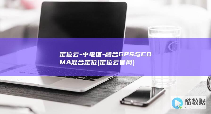 定位云-中电信-融合GPS与CDMA混合定位 (定位云官网)