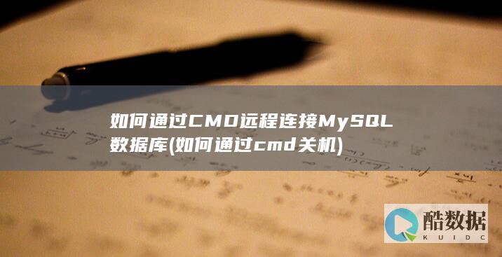 如何通过CMD远程连接MySQL数据库 (如何通过cmd关机)
