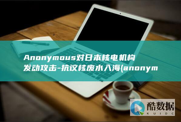 Anonymous对日本核电机构发动攻击-抗议核废水入海 (anonymity)