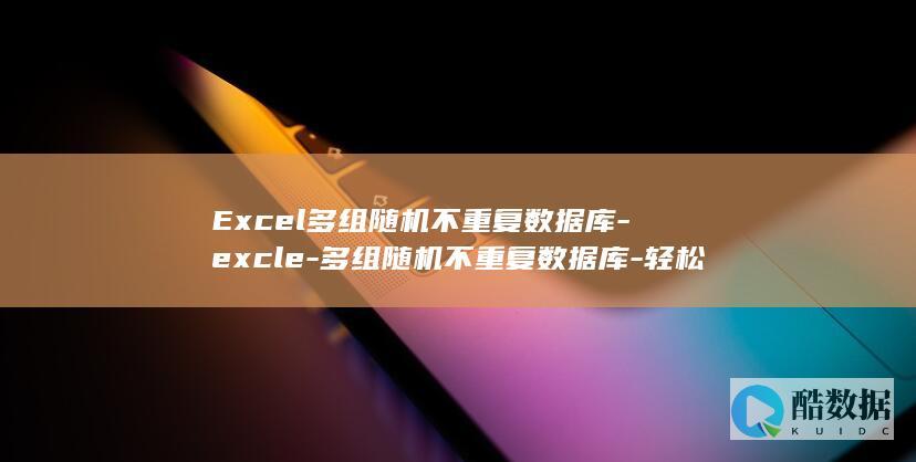 Excel多组随机不重复数据库-excle-多组随机不重复数据库-轻松管理大量数据！ (excel多行内容合并成一行)