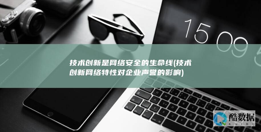 技术创新是网络安全的生命线 (技术创新网络特性对企业声誉的影响)
