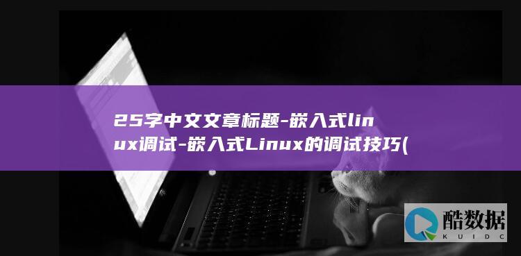25字中文文章标题-嵌入式linux调试-嵌入式Linux的调试技巧 (25字左右)