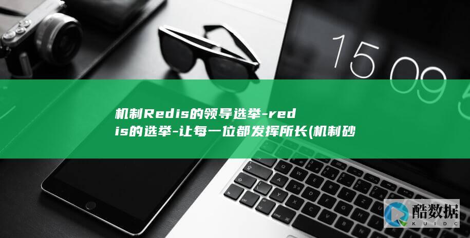 机制Redis的领导选举-redis的选举-让每一位都发挥所长 (机制砂设备价格的多少钱一套)