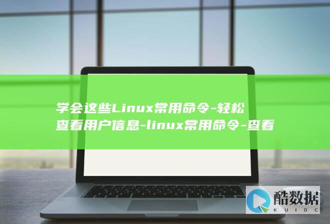 学会这些Linux常用命令-轻松查看用户信息-linux常用命令-查看用户 (学会这些了嘛该怎么回别人)