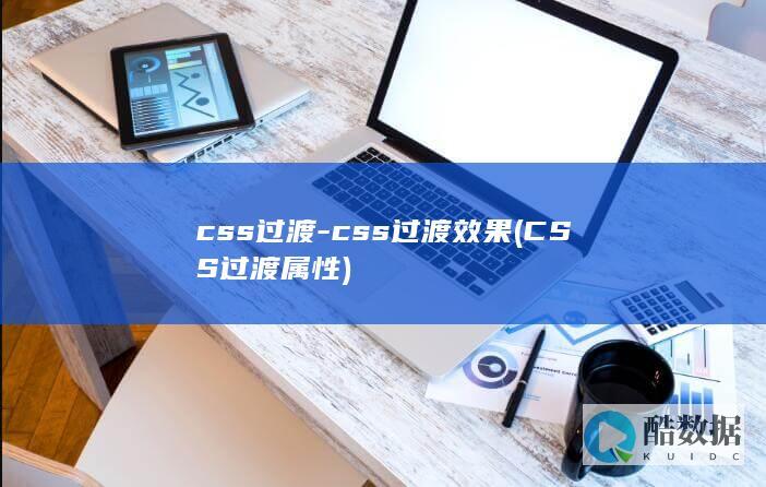 css过渡-css过渡效果 (CSS过渡属性)