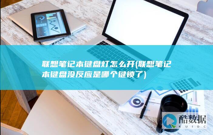 联想笔记本键盘灯怎么开 (联想笔记本键盘没反应是哪个键锁了)
