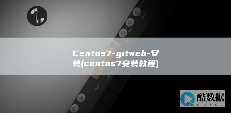 Centos7-gitweb-安装 (centos7安装教程)