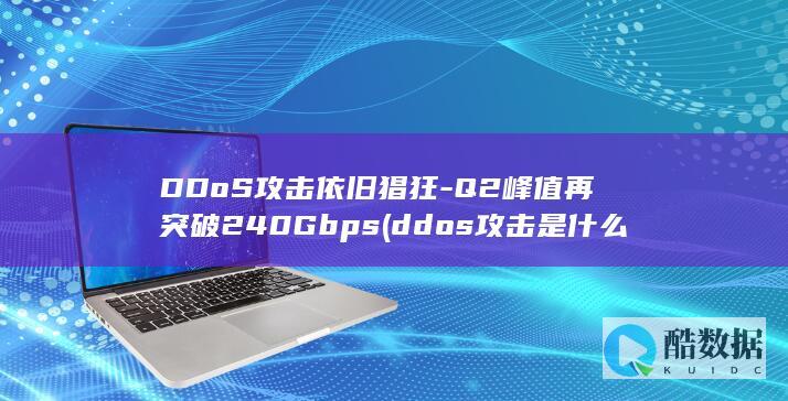 DDoS攻击依旧猖狂-Q2峰值再突破240Gbps (ddos攻击是什么意思啊)