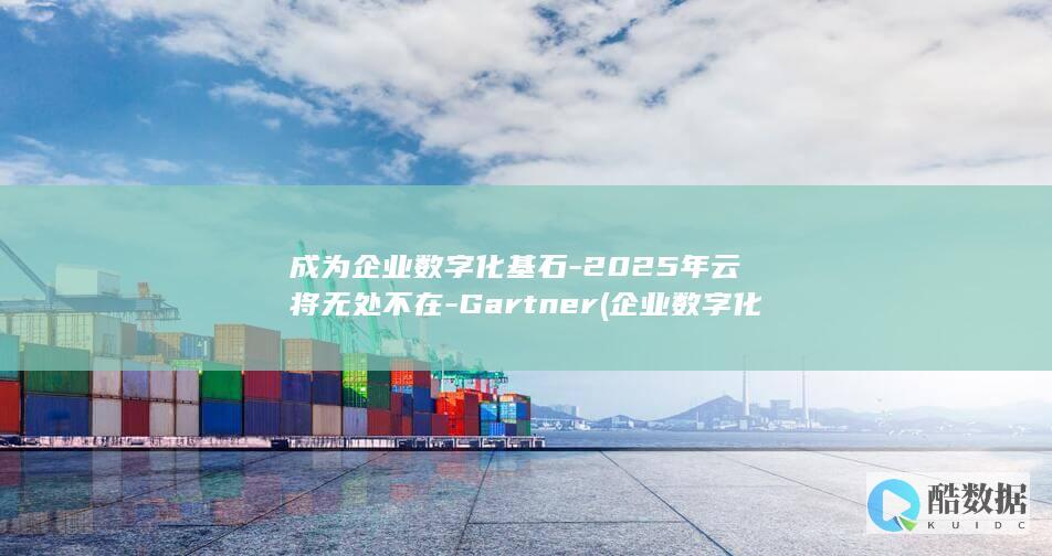 成为企业数字化基石-2025年云将无处不在-Gartner (企业数字化要怎么做)