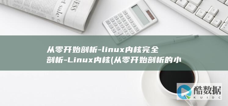 从零开始剖析-linux内核完全剖析-Linux内核 (从零开始剖析的小说)
