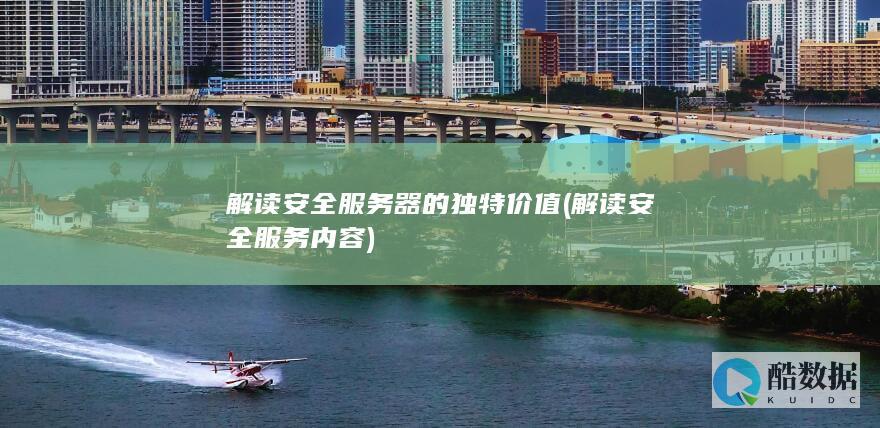 解读安全服务器的独特价值 (解读安全服务内容)