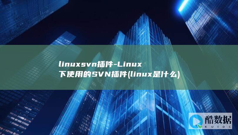 linuxsvn插件-Linux下使用的SVN插件 (linux是什么)