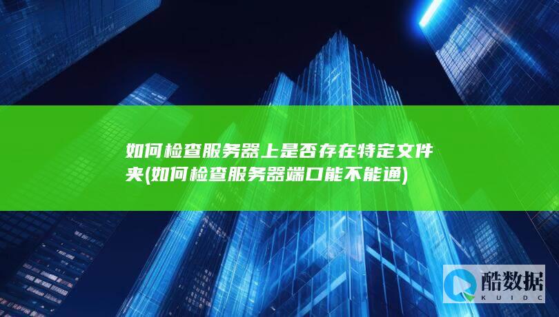 如何检查服务器上是否存在特定文件夹 (如何检查服务器端口能不能通)