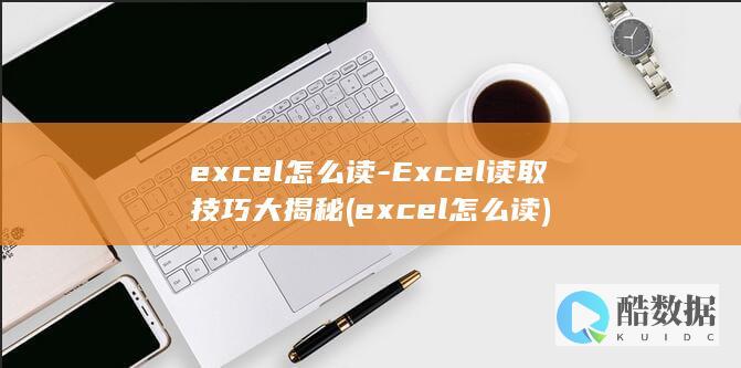 excel怎么读-Excel读取技巧大揭秘 (excel怎么读)