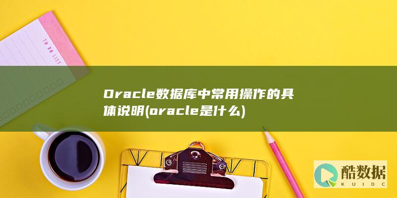 Oracle数据库中常用操作的具体说明 (oracle是什么)