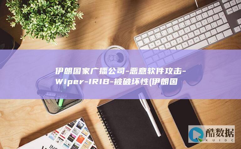 伊朗国家广播公司-恶意软件攻击-Wiper-IRIB-被破坏性 (伊朗国家广播电视台)