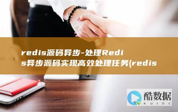 redis源码异步-处理Redis异步源码实现高效处理任务 (redis源码编译安装)