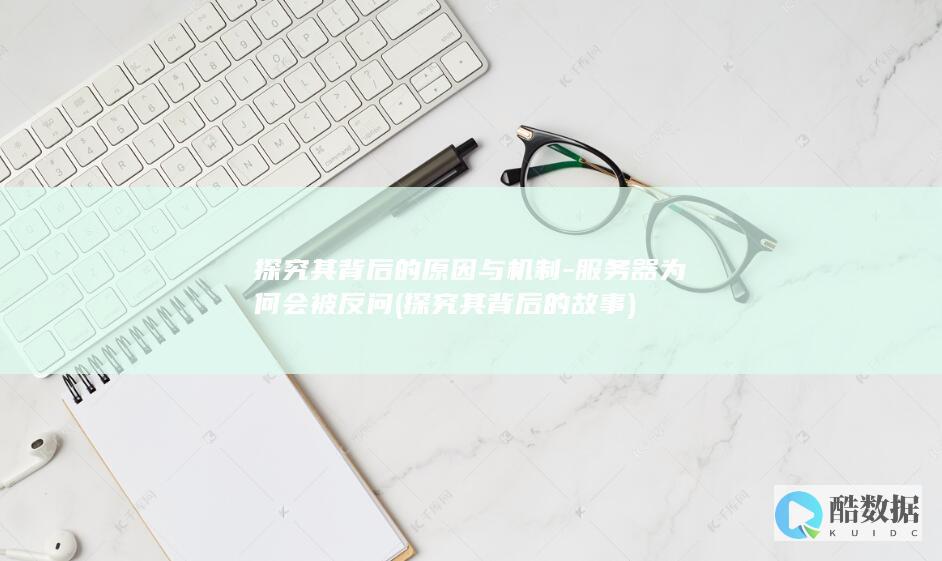 探究其背后的原因与机制-服务器为何会被反问 (探究其背后的故事)