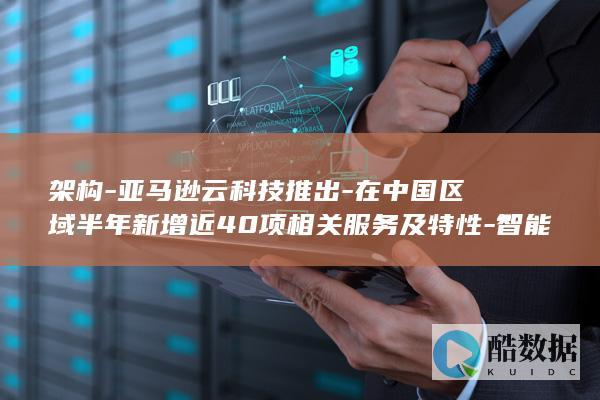 架构-亚马逊云科技推出-在中国区域半年新增近40项相关服务及特性-智能湖仓 (亚马逊系统架构)