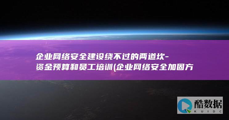 企业网络安全建设绕不过的两道坎-资金预算和员工培训 (企业网络安全加固方案的拓扑结构图)