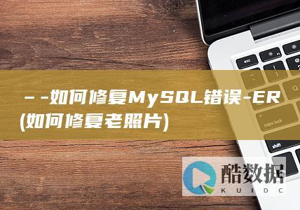 –-如何修复MySQL错误-ER (如何修复老照片)