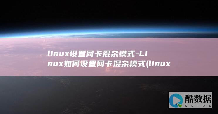 linux设置网卡混杂模式-Linux如何设置网卡混杂模式 (linux设置时间的命令)