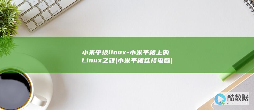 小米平板linux-小米平板上的Linux之旅 (小米平板连接电脑)