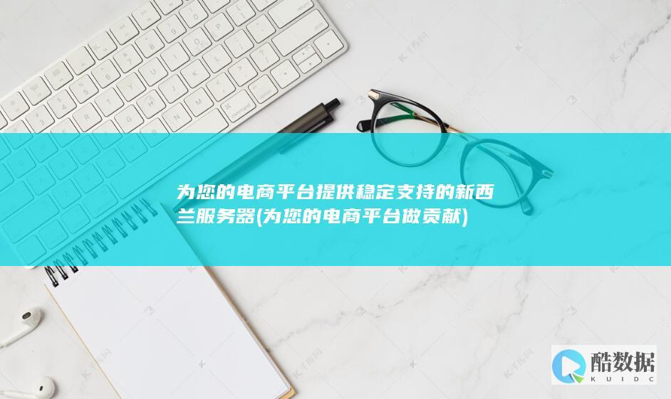 为您的电商平台提供稳定支持的新西兰服务器 (为您的电商平台做贡献)