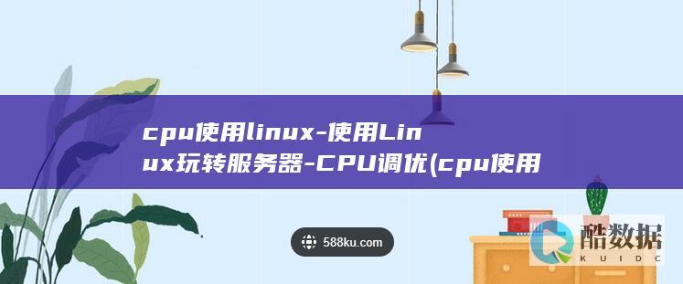 cpu使用linux-使用Linux玩转服务器-CPU调优 (cpu使用率过高怎么解决)