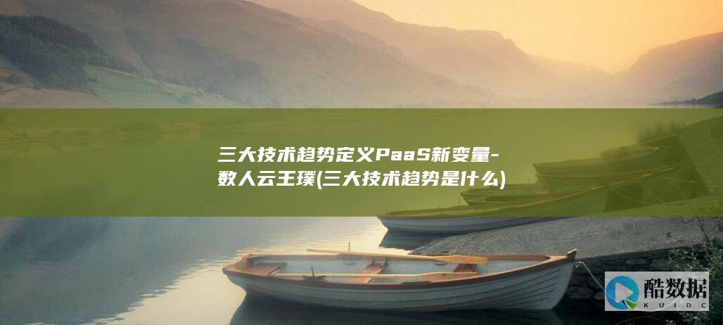 三大技术趋势定义PaaS新变量-数人云王璞 (三大技术趋势是什么)