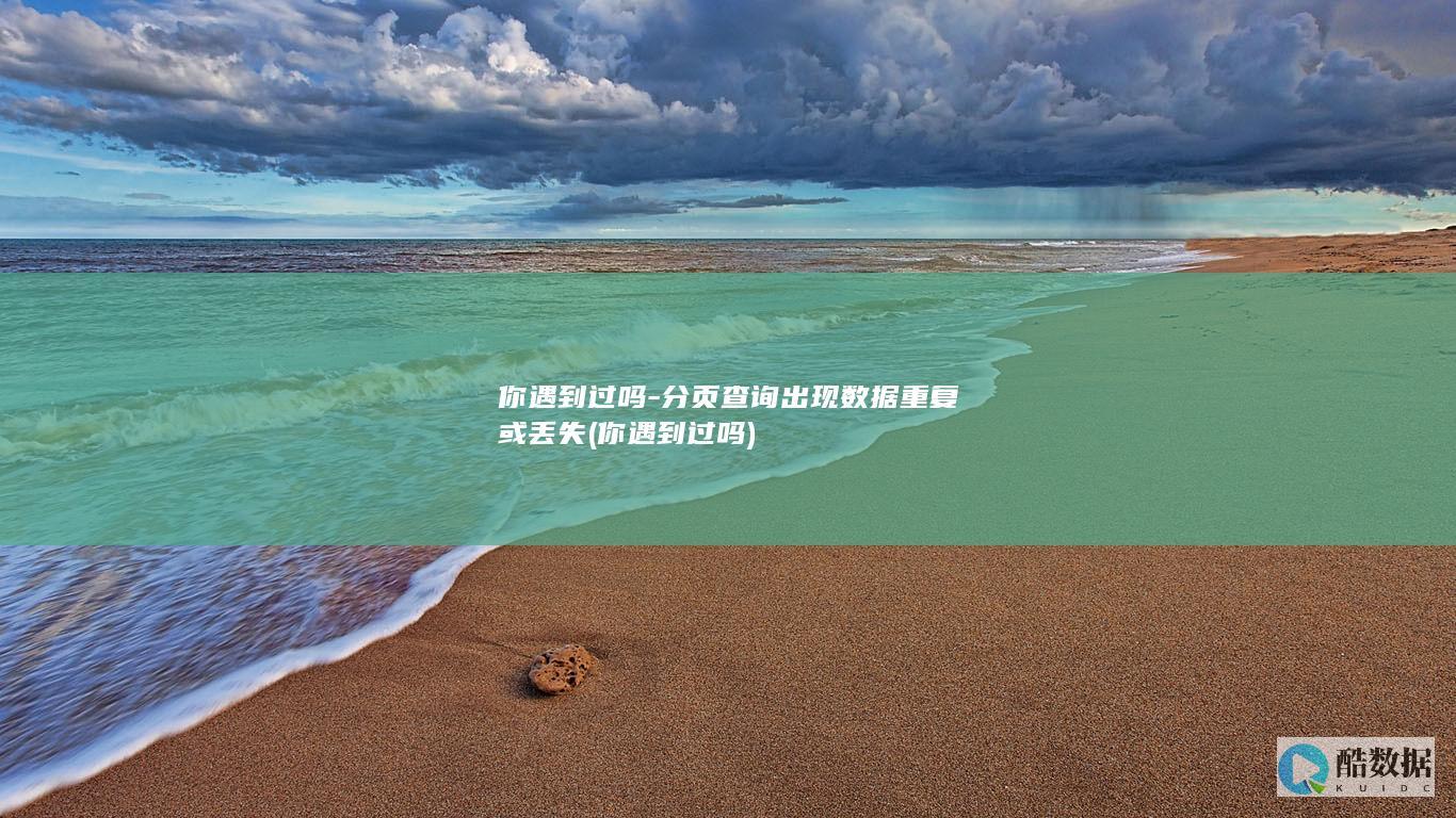 你遇到过吗-分页查询出现数据重复或丢失 (你遇到过吗)