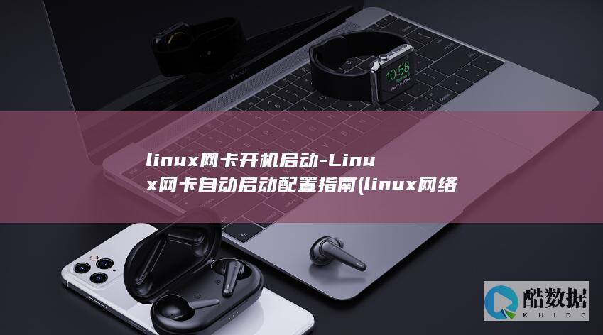 linux网卡开机启动-Linux网卡自动启动配置指南 (linux网络配置)
