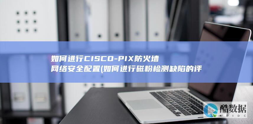 如何进行磁粉检测缺陷的评定
