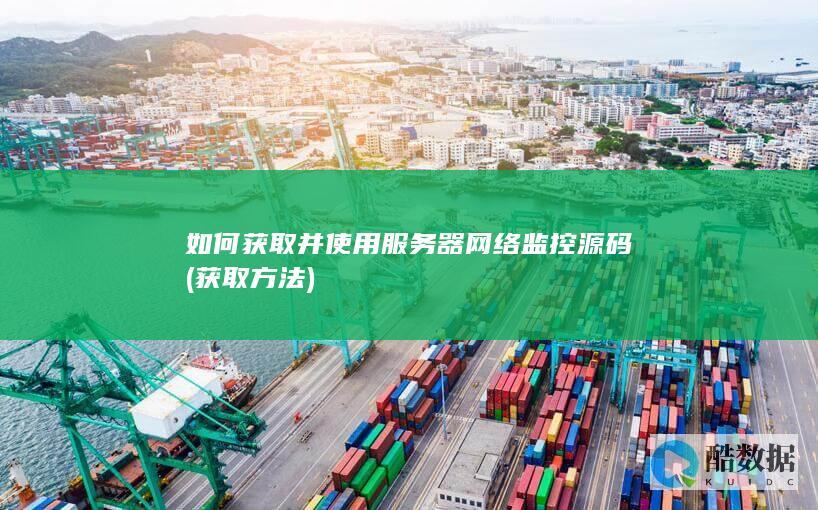 如何获取并使用服务器网络监控源码 (获取方法)