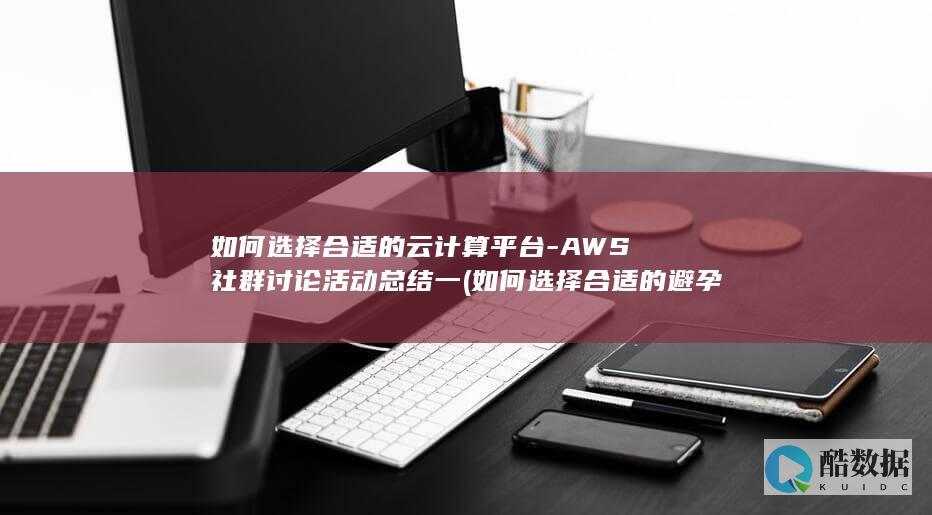 如何选择合适的云计算平台-AWS社群讨论活动总结一 (如何选择合适的避孕套大小尺寸)