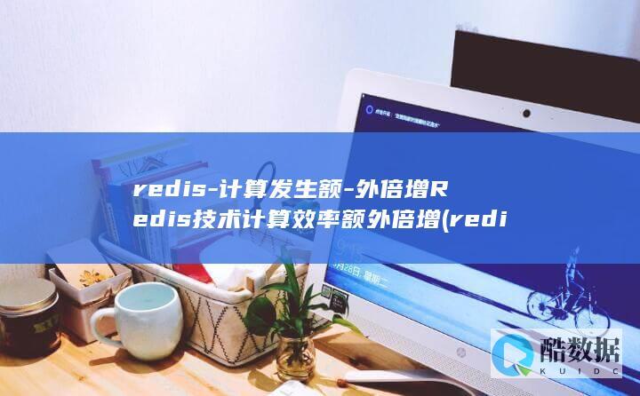 redis-计算发生额-外倍增Redis技术计算效率额外倍增 (redis-server)