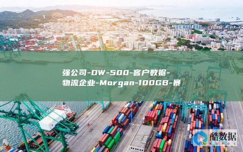 强公司-DW-500-客户数据-物流企业-Morgan-100GB-暴露-波及多家财富 (世界五百强公司)