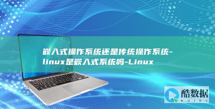 嵌入式操作系统还是传统操作系统-linux是嵌入式系统吗-Linux