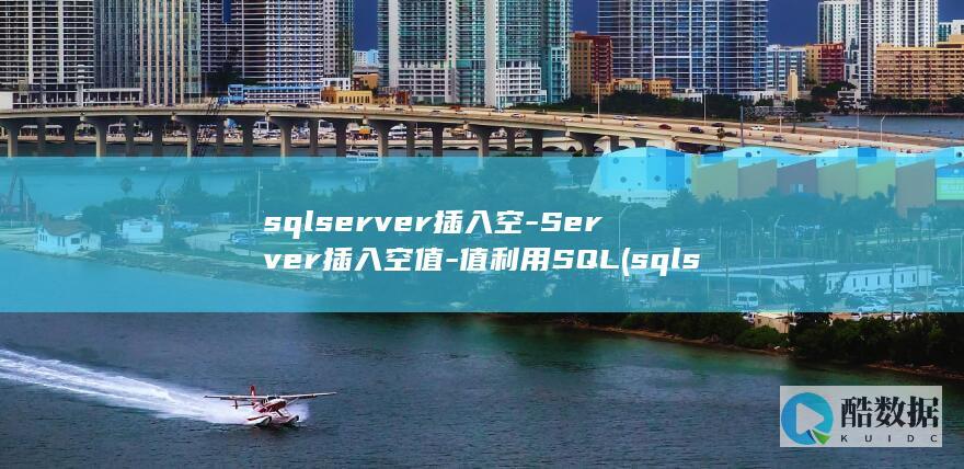 sqlserver插入空-Server插入空值-值利用SQL (sqlserver)