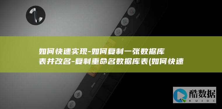 如何快速实现-如何复制一张数据库表并改名-复制重命名数据库表 (如何快速实现愿望)