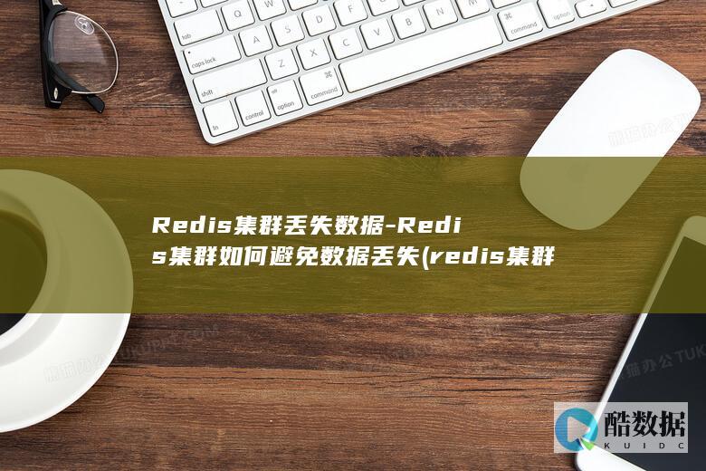 Redis集群丢失数据-Redis集群如何避免数据丢失 (redis集群模式和哨兵模式区别)
